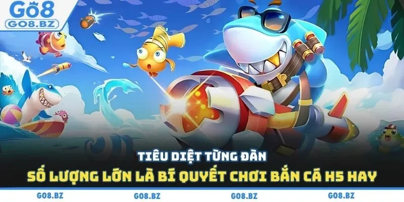 Tiêu diệt từng đàn số lượng lớn là bí quyết chơi bắn cá H5 hay