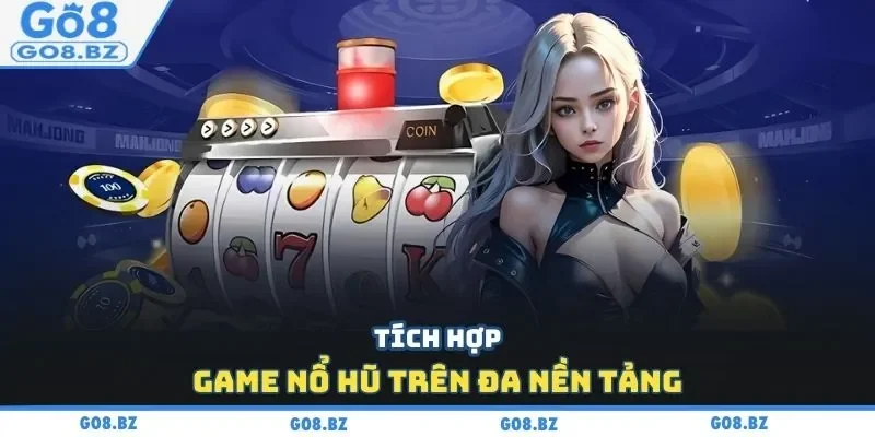 Tích hợp game nổ hũ trên đa nền tảng