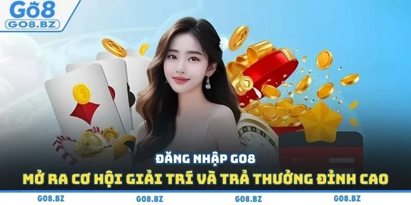 Đăng nhập Go8 mở ra cơ hội giải trí và trả thưởng đỉnh cao